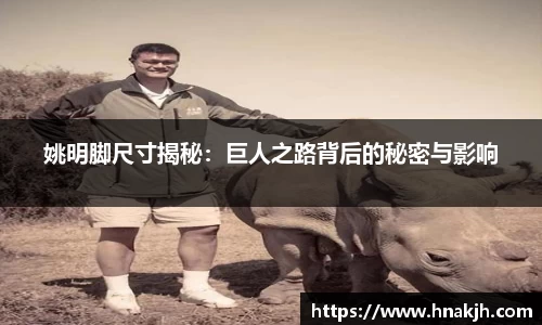 姚明脚尺寸揭秘：巨人之路背后的秘密与影响