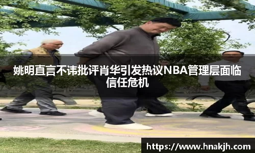 姚明直言不讳批评肖华引发热议NBA管理层面临信任危机