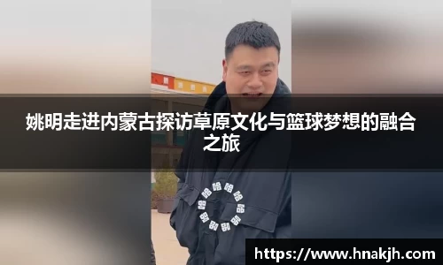 姚明走进内蒙古探访草原文化与篮球梦想的融合之旅