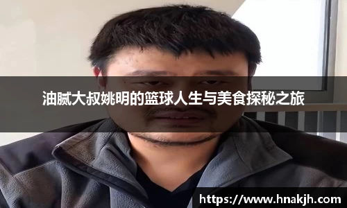 油腻大叔姚明的篮球人生与美食探秘之旅
