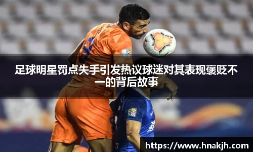 足球明星罚点失手引发热议球迷对其表现褒贬不一的背后故事