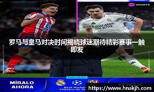罗马与皇马对决时间揭晓球迷期待精彩赛事一触即发