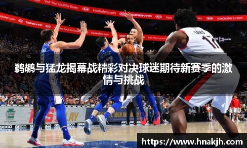 鹈鹕与猛龙揭幕战精彩对决球迷期待新赛季的激情与挑战
