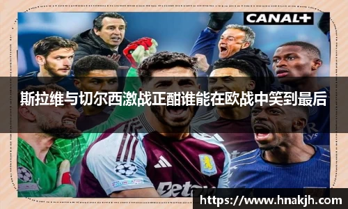 斯拉维与切尔西激战正酣谁能在欧战中笑到最后