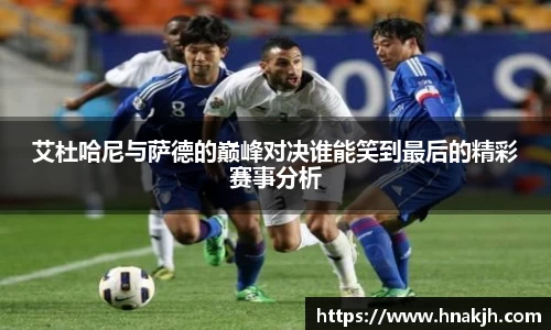 艾杜哈尼与萨德的巅峰对决谁能笑到最后的精彩赛事分析