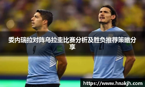 委内瑞拉对阵乌拉圭比赛分析及胜负推荐策略分享